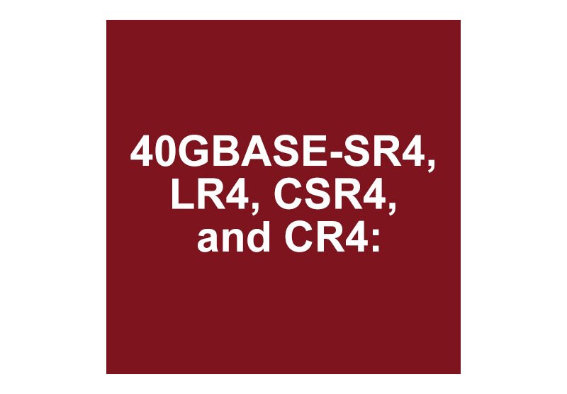 A Comparison between 40GBASE-SR4, LR4, CSR4, and CR4: - 